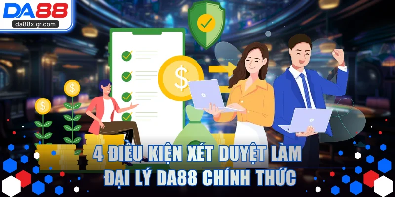 4 điều kiện xét duyệt làm đại lý DA88 chính thức