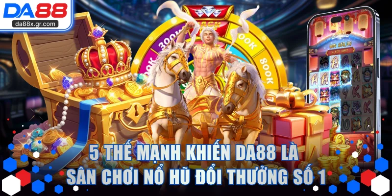 5 thế mạnh khiến DA88 là sân chơi nổ hũ đổi thưởng số 1