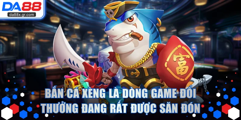 Bắn cá xèng là dòng game đổi thưởng đang rất được săn đón