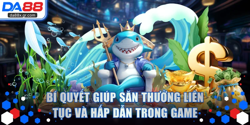 Bí quyết giúp săn thưởng liên tục và hấp dẫn trong game