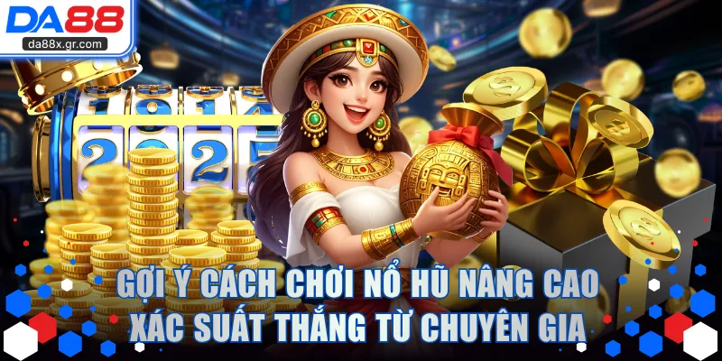 Gợi ý các cách chơi nổ hũ nâng cao xác suất thắng từ chuyên gia