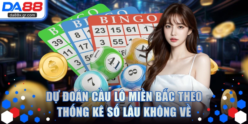 Dự đoán cầu lô miền Bắc theo thống kê số lâu không về
