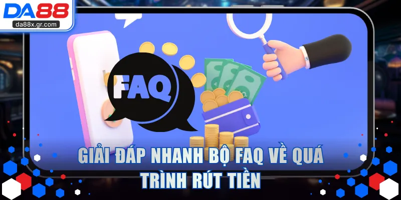 Giải đáp nhanh bộ FAQ về quá trình rút tiền