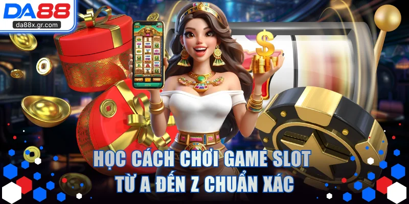 Học cách chơi game slot từ A đến Z chuẩn xác