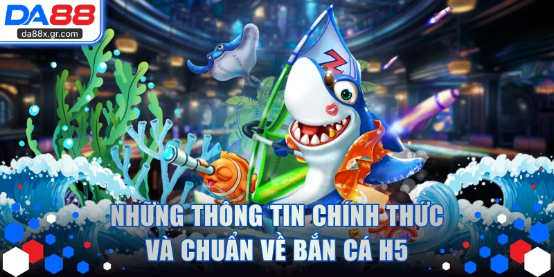 Những thông tin chính thức và chuẩn về bắn cá H5