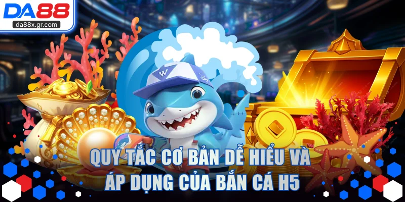 Quy tắc cơ bản dễ hiểu và áp dụng của bắn cá H5