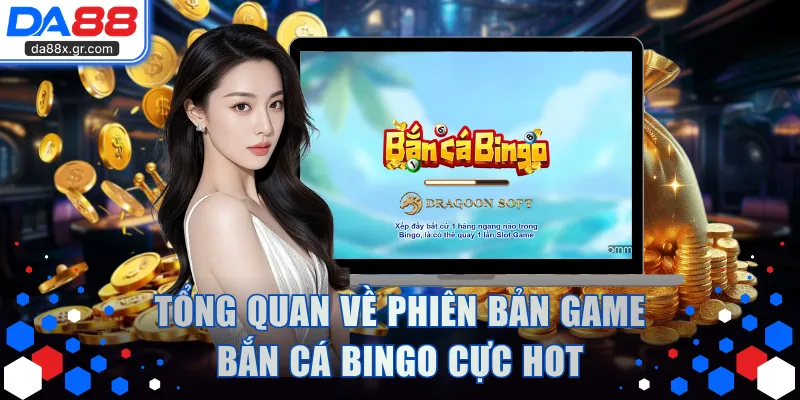 Tổng quan về phiên bản game bắn cá Bingo cực hot
