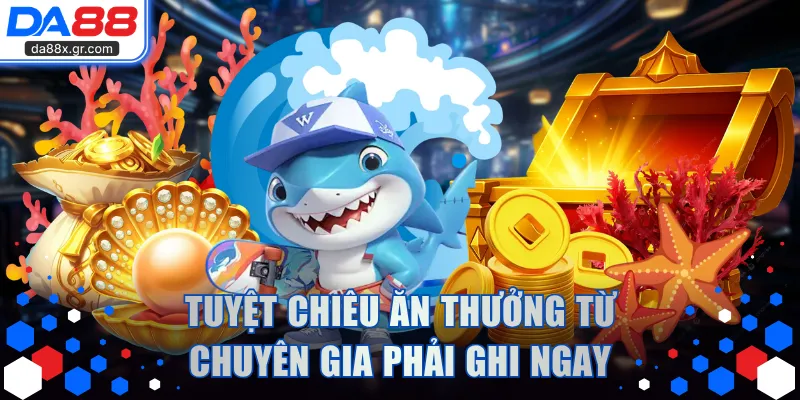 Tuyệt chiêu ăn thưởng từ chuyên gia phải ghi ngay
